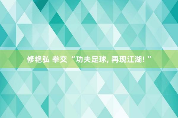 修艳弘 拳交 “功夫足球, 再现江湖! ”