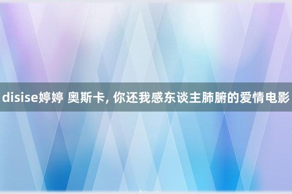 disise婷婷 奥斯卡, 你还我感东谈主肺腑的爱情电影