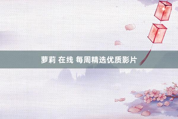 萝莉 在线 每周精选优质影片