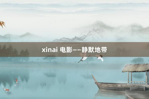 xinai 电影——静默地带