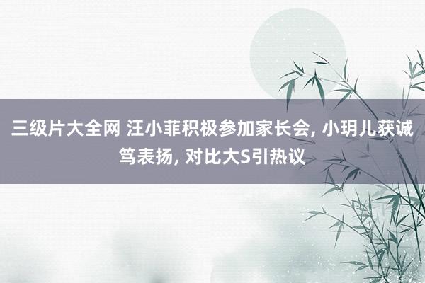 三级片大全网 汪小菲积极参加家长会, 小玥儿获诚笃表扬, 对比大S引热议
