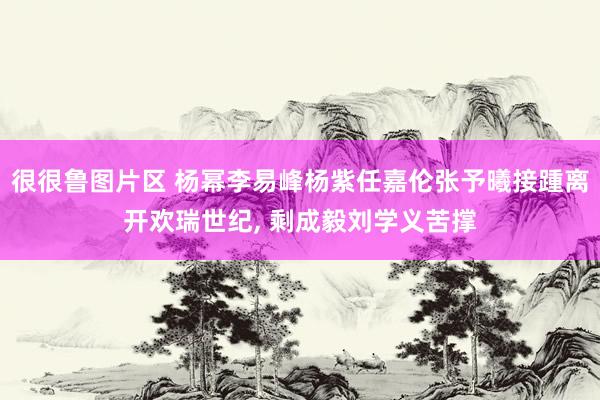 很很鲁图片区 杨幂李易峰杨紫任嘉伦张予曦接踵离开欢瑞世纪, 剩成毅刘学义苦撑
