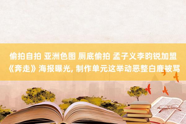 偷拍自拍 亚洲色图 厕底偷拍 孟子义李昀锐加盟《奔走》海报曝光, 制作单元这举动恶整白鹿被骂