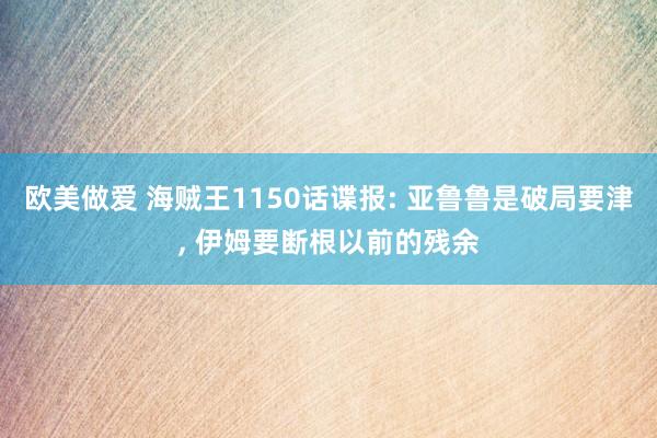 欧美做爱 海贼王1150话谍报: 亚鲁鲁是破局要津, 伊姆要断根以前的残余