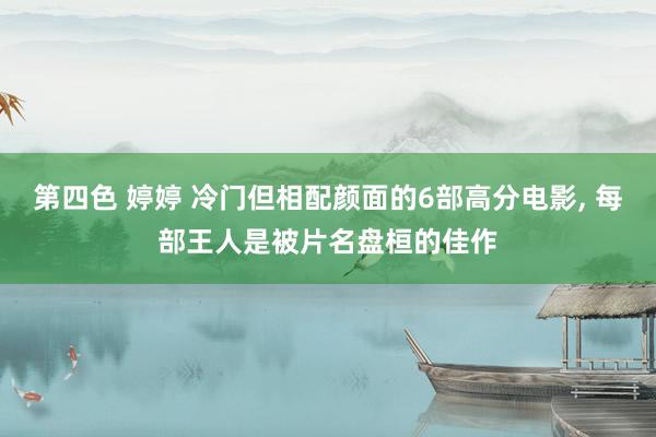第四色 婷婷 冷门但相配颜面的6部高分电影, 每部王人是被片名盘桓的佳作