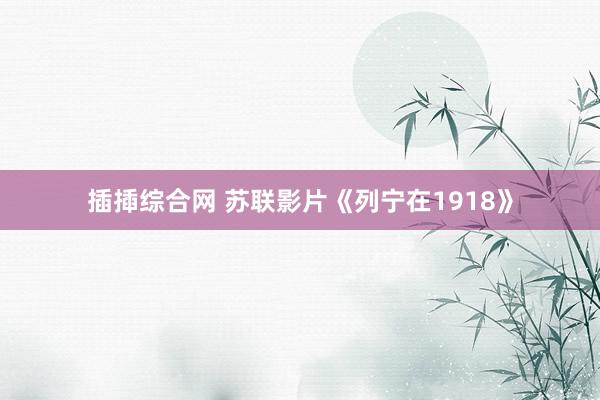 插揷综合网 苏联影片《列宁在1918》