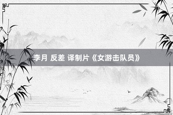 李月 反差 译制片《女游击队员》