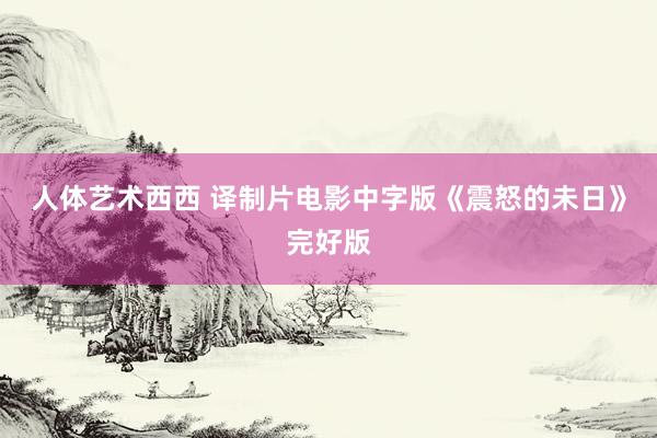 人体艺术西西 译制片电影中字版《震怒的未日》完好版