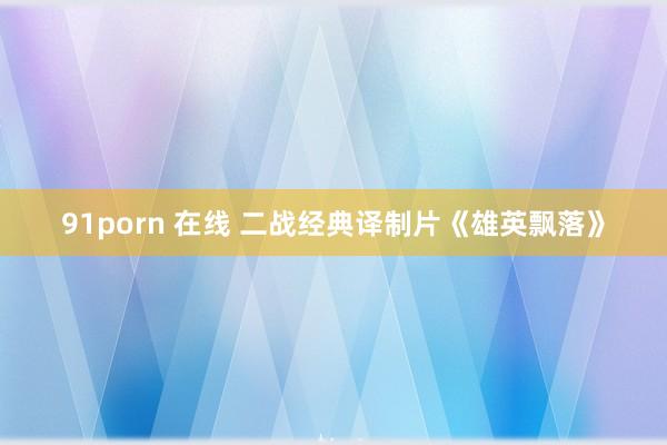91porn 在线 二战经典译制片《雄英飘落》