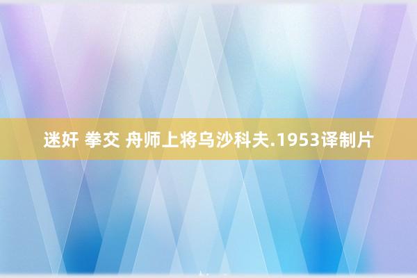 迷奸 拳交 舟师上将乌沙科夫.1953译制片