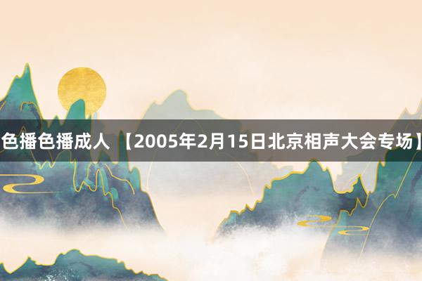 色播色播成人 【2005年2月15日北京相声大会专场】