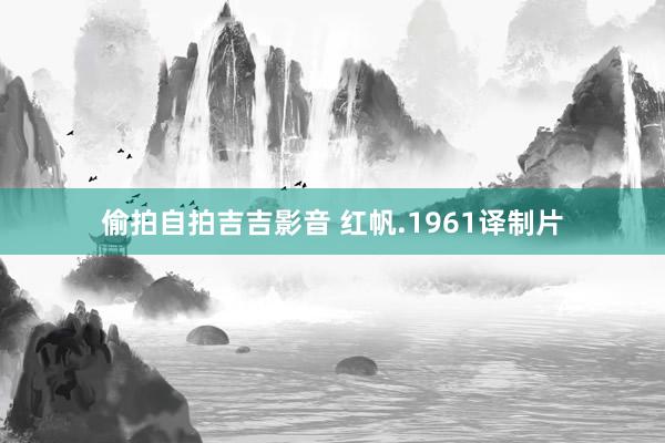 偷拍自拍吉吉影音 红帆.1961译制片