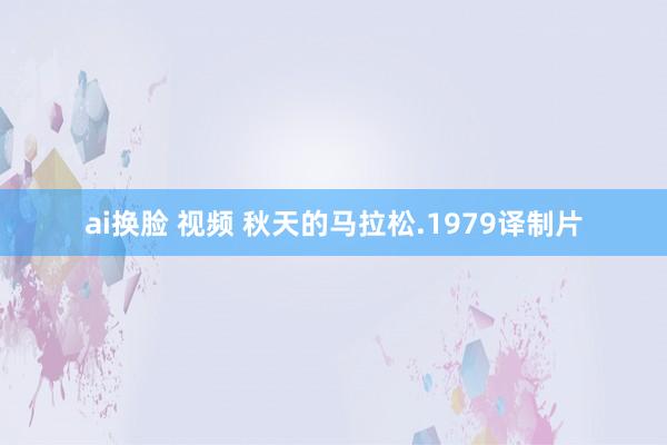 ai换脸 视频 秋天的马拉松.1979译制片