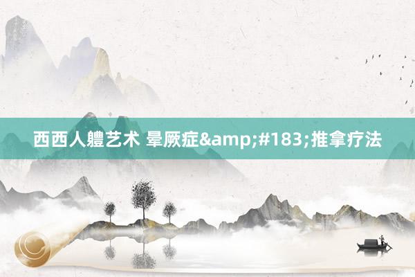 西西人軆艺术 晕厥症&#183;推拿疗法