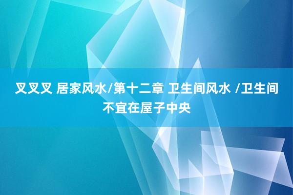 叉叉叉 居家风水/第十二章 卫生间风水 /卫生间不宜在屋子中央