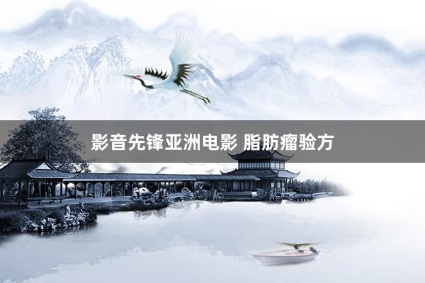 影音先锋亚洲电影 脂肪瘤验方